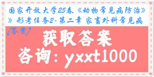 国家开放大学25春《动物常见病防治》形考任务2-第二章 家畜外科常见病[答案]