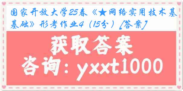 国家开放大学25春《★网络实用技术基础》形考作业4（15分）[答案]