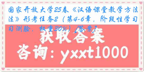 国家开放大学25春《汉语课堂教学方法》形考任务2（第4-6章，阶段性学习测验，权重30%）[答案]
