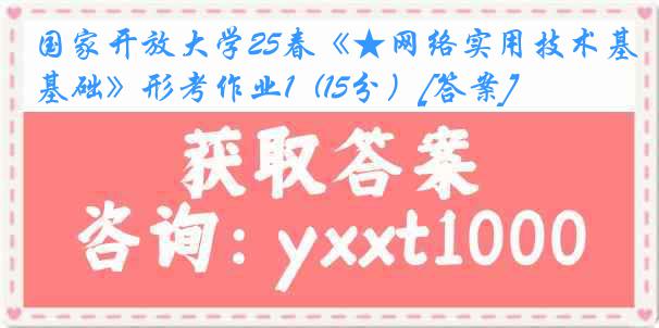国家开放大学25春《★网络实用技术基础》形考作业1  (15分）[答案]