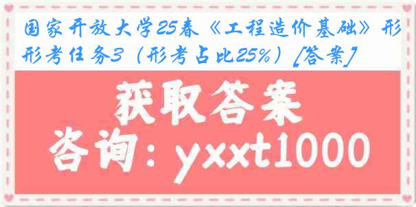 国家开放大学25春《工程造价基础》形考任务3（形考占比25%）[答案]