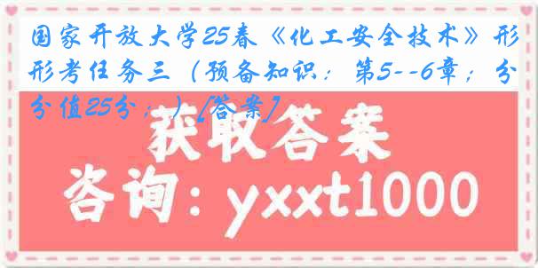 国家开放大学25春《化工安全技术》形考任务三（预备知识：第5--6章；分值25分；）[答案]