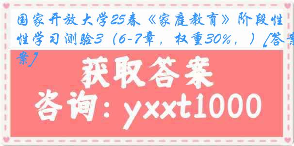 国家开放大学25春《家庭教育》阶段性学习测验3（6-7章，权重30%，）[答案]