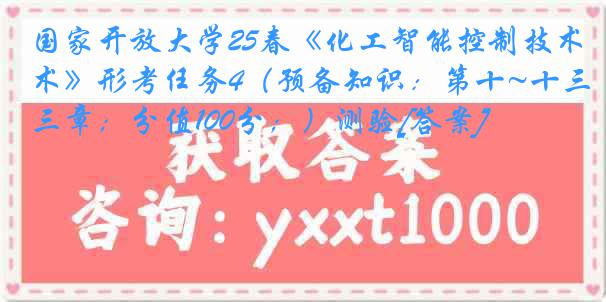 国家开放大学25春《化工智能控制技术》形考任务4（预备知识：第十~十三章；分值100分；）测验[答案]
