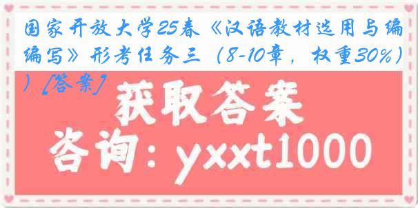 国家开放大学25春《汉语教材选用与编写》形考任务三（8-10章，权重30%）[答案]
