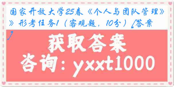 国家开放大学25春《个人与团队管理》形考任务1（客观题，10分）[答案]