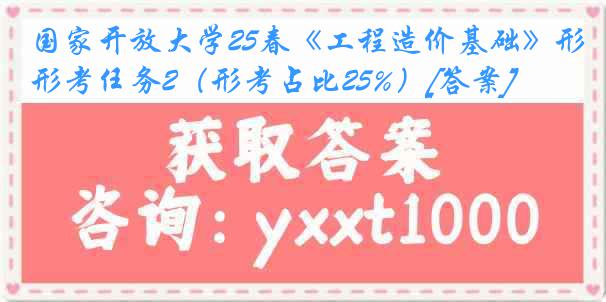 国家开放大学25春《工程造价基础》形考任务2（形考占比25%）[答案]