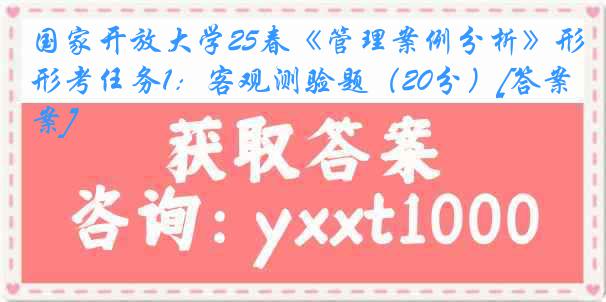 国家开放大学25春《管理案例分析》形考任务1：客观测验题（20分）[答案]