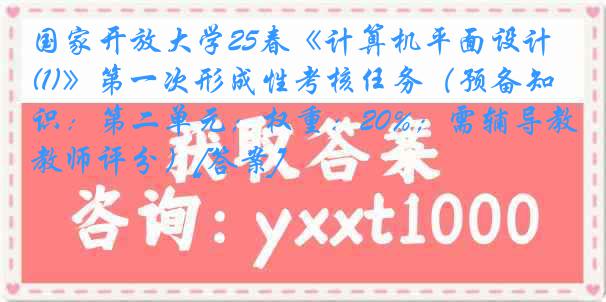 国家开放大学25春《计算机平面设计(1)》第一次形成性考核任务（预备知识：第二单元；权重：20%；需辅导教师评分）[答案]