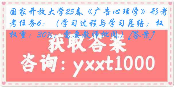 国家开放大学25春《广告心理学》形考任务6：（学习过程与学习总结；权重：30%；需要教师批阅）[答案]