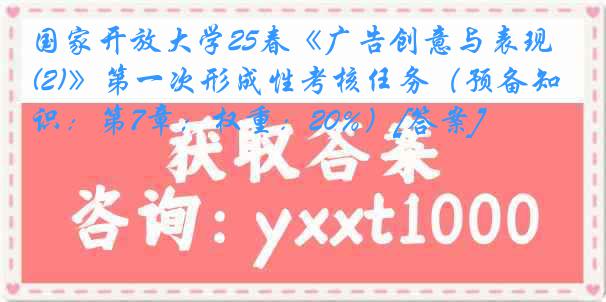国家开放大学25春《广告创意与表现(2)》第一次形成性考核任务（预备知识：第7章；权重：20%）[答案]