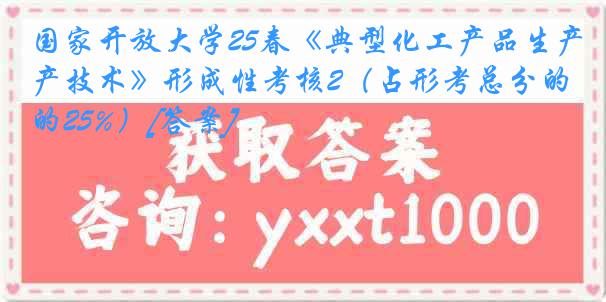 国家开放大学25春《典型化工产品生产技术》形成性考核2（占形考总分的25%）[答案]