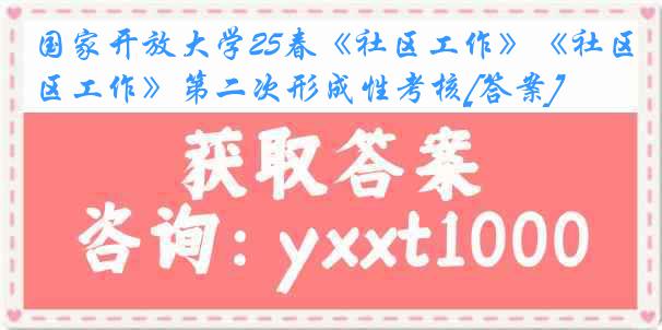国家开放大学25春《社区工作》《社区工作》第二次形成性考核[答案]