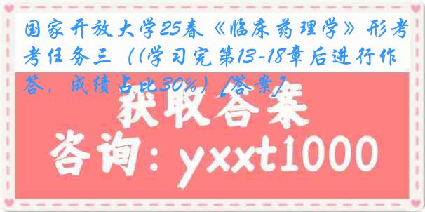国家开放大学25春《临床药理学》形考任务三（(学习完第13-18章后进行作答，成绩占比30%）[答案]