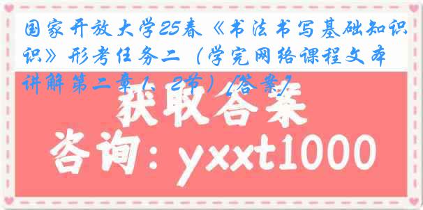 国家开放大学25春《书法书写基础知识》形考任务二（学完网络课程文本讲解第二章 1、2节）[答案]