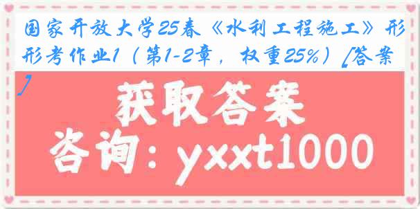 国家开放大学25春《水利工程施工》形考作业1（第1-2章，权重25%）[答案]