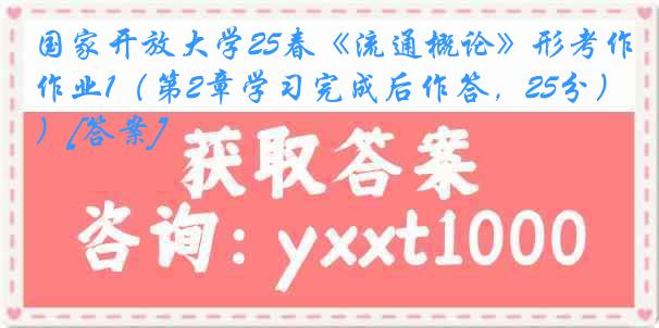 国家开放大学25春《流通概论》形考作业1（第2章学习完成后作答，25分）[答案]