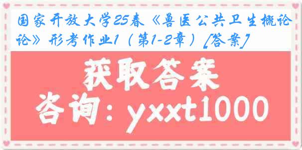 国家开放大学25春《兽医公共卫生概论》形考作业1（第1-2章）[答案]