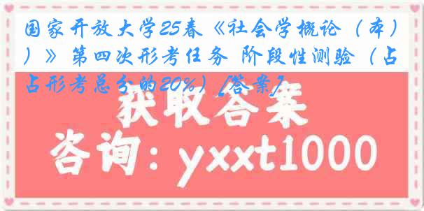 国家开放大学25春《社会学概论（本）》第四次形考任务  阶段性测验（占形考总分的20%）[答案]