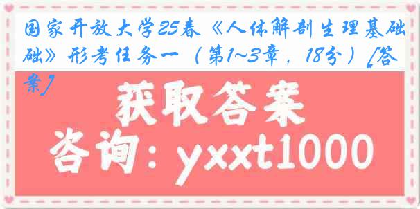 国家开放大学25春《人体解剖生理基础》形考任务一（第1~3章，18分）[答案]