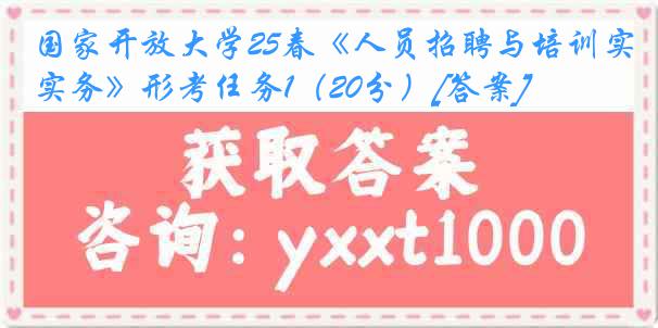 国家开放大学25春《人员招聘与培训实务》形考任务1（20分）[答案]