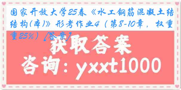 国家开放大学25春《水工钢筋混凝土结构(本)》形考作业4（第8-10章，权重25%）[答案]