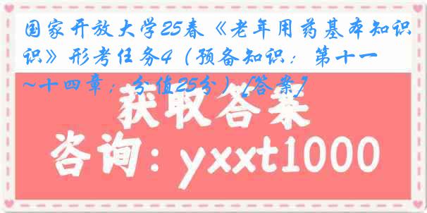 国家开放大学25春《老年用药基本知识》形考任务4（预备知识：第十一~十四章；分值25分）[答案]