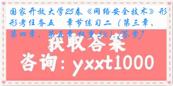 国家开放大学25春《网络安全技术》形考任务五　章节练习二（第三章、第四章、第五章 权重 5%）[答案]