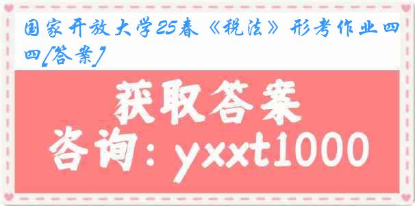 国家开放大学25春《税法》形考作业四[答案]