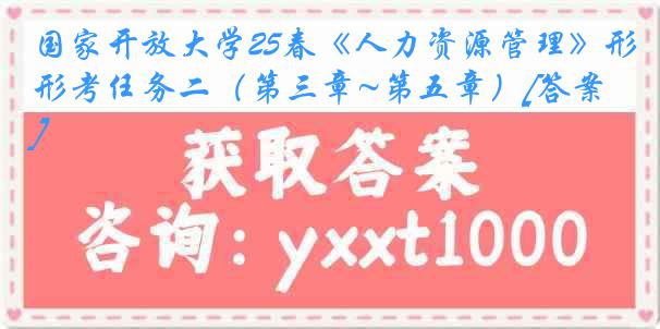 国家开放大学25春《人力资源管理》形考任务二（第三章~第五章）[答案]