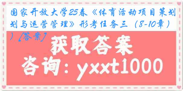 国家开放大学25春《体育活动项目策划与运营管理》形考任务三（8-10章）[答案]