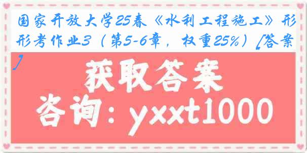 国家开放大学25春《水利工程施工》形考作业3（第5-6章，权重25%）[答案]