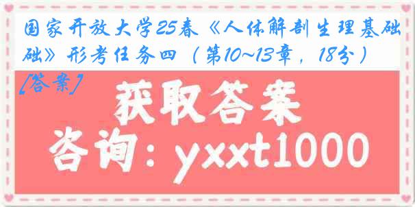 国家开放大学25春《人体解剖生理基础》形考任务四（第10~13章，18分）[答案]