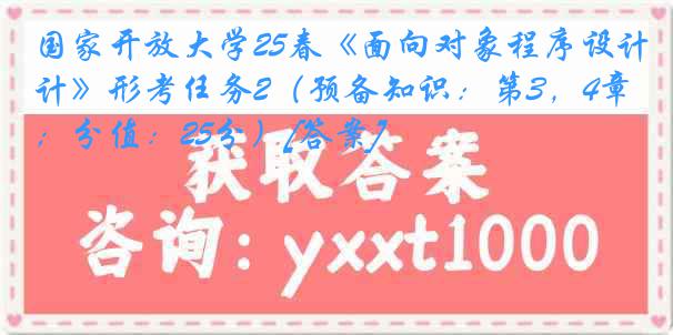 国家开放大学25春《面向对象程序设计》形考任务2（预备知识：第3，4章；分值：25分）[答案]
