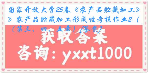 国家开放大学25春《农产品贮藏加工》农产品贮藏加工形成性考核作业2（第三、四、五章）[答案]