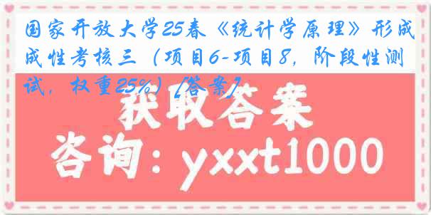 国家开放大学25春《统计学原理》形成性考核三（项目6-项目8，阶段性测试，权重25%）[答案]
