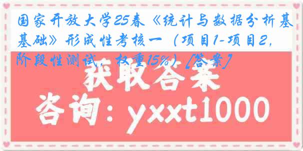 国家开放大学25春《统计与数据分析基础》形成性考核一（项目1-项目2，阶段性测试，权重15%）[答案]
