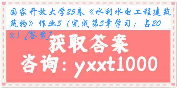 国家开放大学25春《水利水电工程建筑物》作业5（完成第5章学习；占20%）[答案]