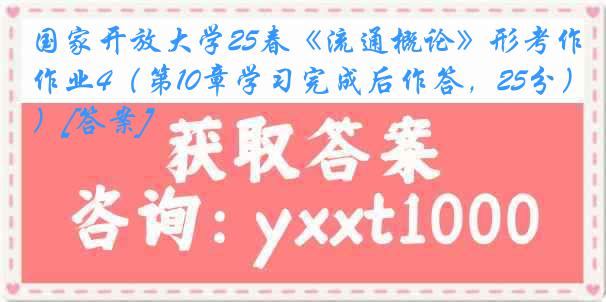 国家开放大学25春《流通概论》形考作业4（第10章学习完成后作答，25分）[答案]