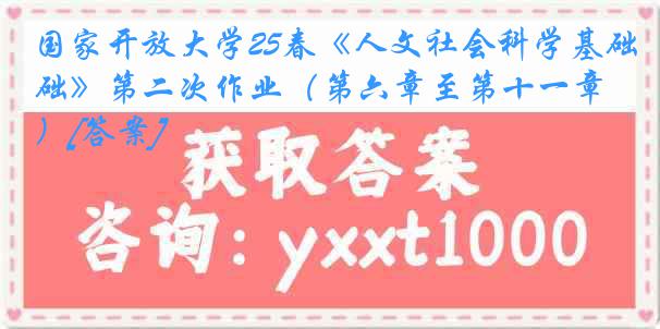 国家开放大学25春《人文社会科学基础》第二次作业（第六章至第十一章）[答案]