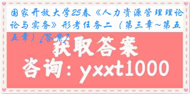 国家开放大学25春《人力资源管理理论与实务》形考任务二（第三章~第五章）[答案]
