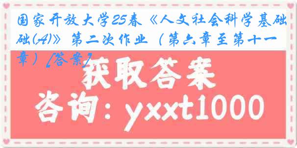 国家开放大学25春《人文社会科学基础(A)》第二次作业（第六章至第十一章）[答案]
