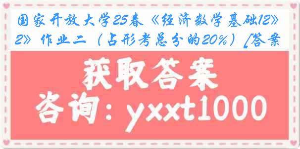 国家开放大学25春《经济数学基础12》作业二（占形考总分的20%）[答案]