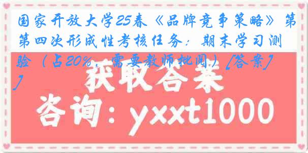 国家开放大学25春《品牌竞争策略》第四次形成性考核任务：期末学习测验（占20%，需要教师批阅）[答案]