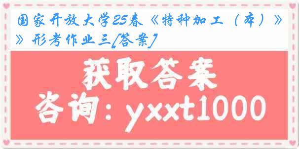 国家开放大学25春《特种加工（本）》形考作业三[答案]