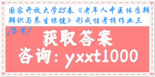 国家开放大学25春《老年人中医体质辨识与养生保健》形成性考核作业三[答案]