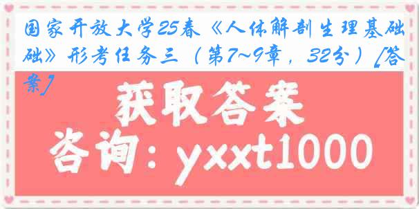 国家开放大学25春《人体解剖生理基础》形考任务三（第7~9章，32分）[答案]