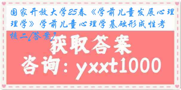 国家开放大学25春《学前儿童发展心理学》学前儿童心理学基础形成性考核二[答案]