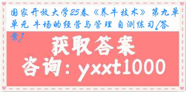 国家开放大学25春《养牛技术》第九单元 牛场的经营与管理 自测练习[答案]