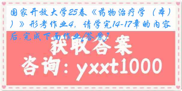 国家开放大学25春《药物治疗学（本）》形考作业4，请学完14-17章的内容后,完成下面作业[答案]